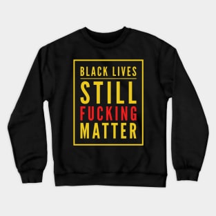 Black Lives Still Fucking Matter Crewneck Sweatshirt